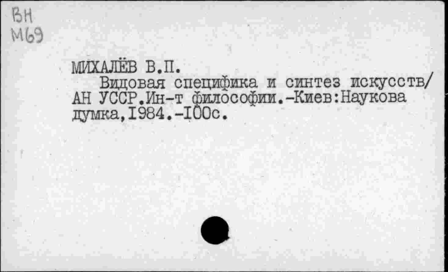 ﻿МИХАЛЕВ В.П.
Видовая специфика и синтез искусств/ АН УССР.Ин-т философии.-Киев:Наукова думка,1984.-100с.